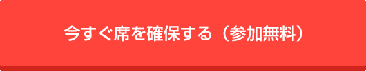 今すぐ席を確保する（参加無料）