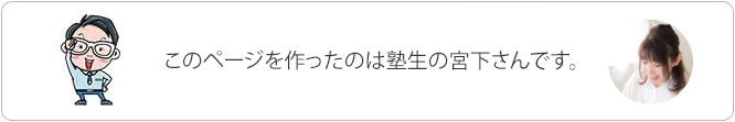 このページを作ったのは塾生の宮下さんです。